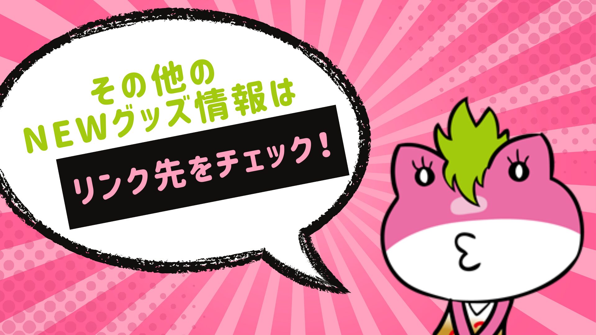その他のNEWグッズ情報はこちらをチェック！